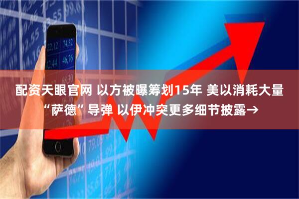 配资天眼官网 以方被曝筹划15年 美以消耗大量“萨德”导弹 以伊冲突更多细节披露→