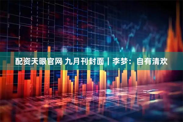 配资天眼官网 九月刊封面｜李梦：自有清欢