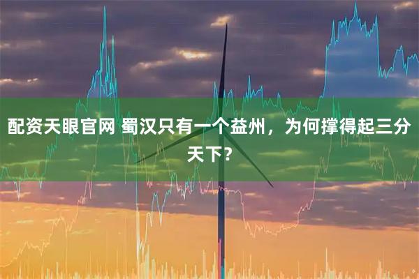 配资天眼官网 蜀汉只有一个益州，为何撑得起三分天下？