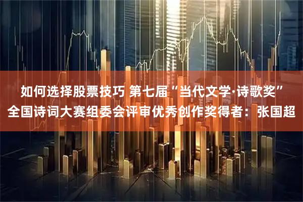 如何选择股票技巧 第七届“当代文学·诗歌奖”全国诗词大赛组委会评审优秀创作奖得者：张国超