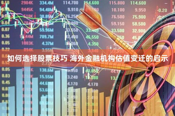 如何选择股票技巧 海外金融机构估值变迁的启示