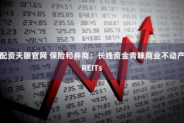 配资天眼官网 保险和券商：长线资金青睐商业不动产REITs